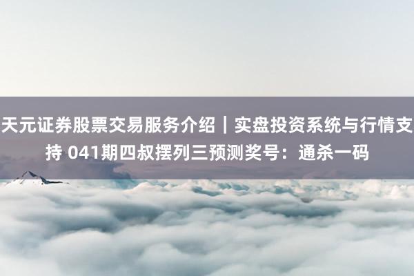 天元证券股票交易服务介绍｜实盘投资系统与行情支持 041期四叔摆列三预测奖号：通杀一码