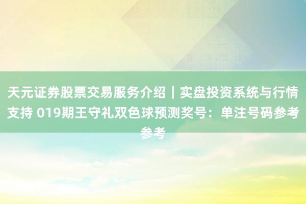 天元证券股票交易服务介绍｜实盘投资系统与行情支持 019期王守礼双色球预测奖号：单注号码参考