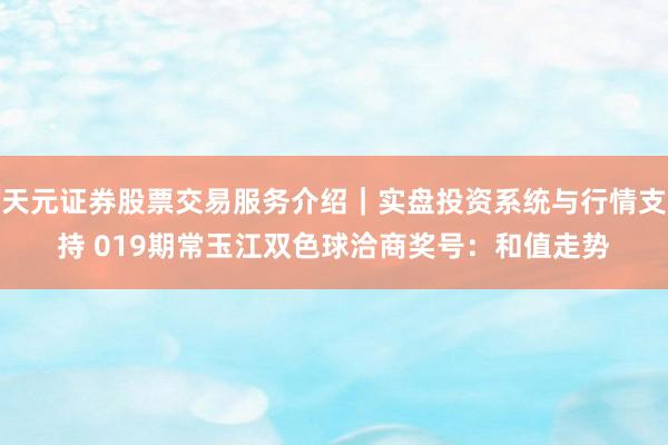 天元证券股票交易服务介绍｜实盘投资系统与行情支持 019期常玉江双色球洽商奖号：和值走势