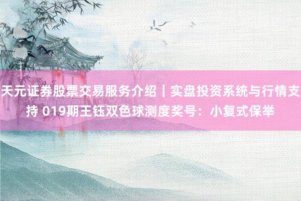 天元证券股票交易服务介绍｜实盘投资系统与行情支持 019期王钰双色球测度奖号：小复式保举