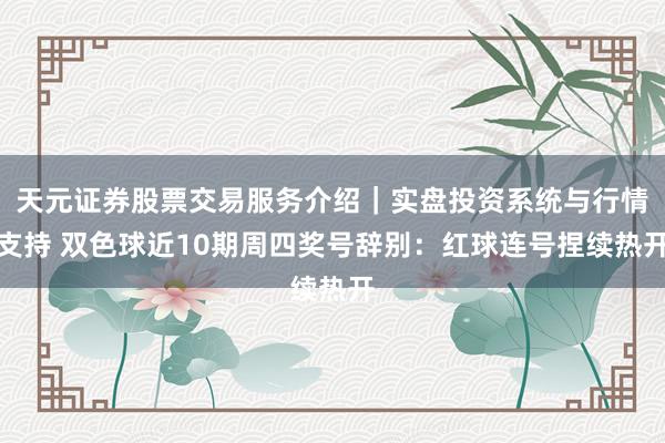 天元证券股票交易服务介绍｜实盘投资系统与行情支持 双色球近10期周四奖号辞别：红球连号捏续热开