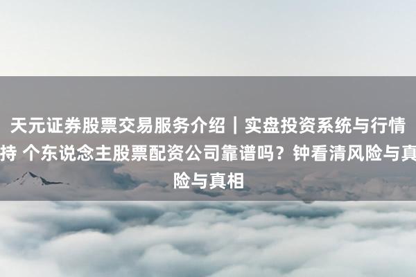 天元证券股票交易服务介绍｜实盘投资系统与行情支持 个东说念主股票配资公司靠谱吗？钟看清风险与真相