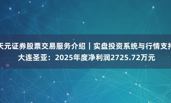 天元证券股票交易服务介绍｜实盘投资系统与行情支持 大连圣亚：2025年度净利润2725.72万元