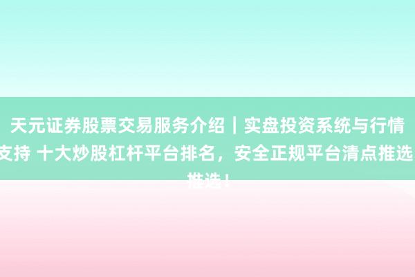 天元证券股票交易服务介绍｜实盘投资系统与行情支持 十大炒股杠杆平台排名，安全正规平台清点推选！